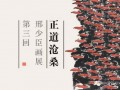 《正道沧桑—邢少臣画展》（第三回）